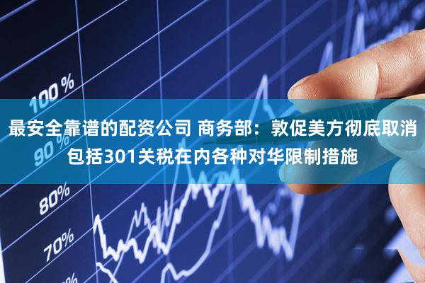 最安全靠谱的配资公司 商务部：敦促美方彻底取消包括301关税在内各种对华限制措施
