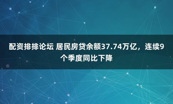 配资排排论坛 居民房贷余额37.74万亿，连续9个季度同比下降