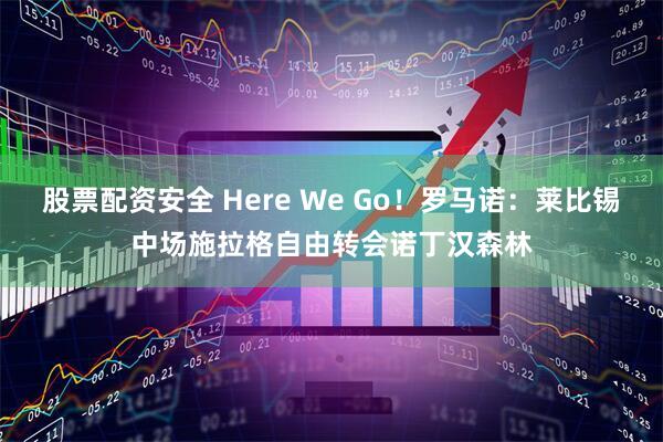 股票配资安全 Here We Go！罗马诺：莱比锡中场施拉格自由转会诺丁汉森林