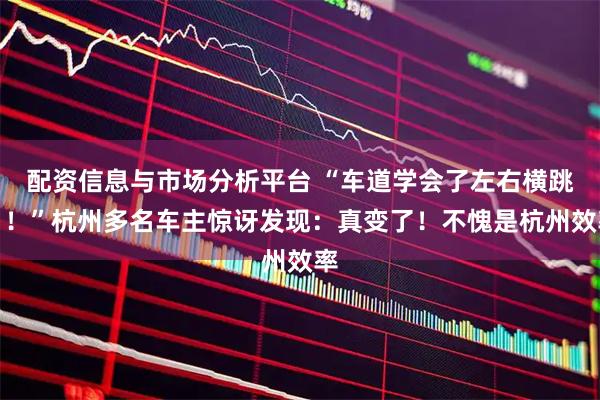 配资信息与市场分析平台 “车道学会了左右横跳？！”杭州多名车主惊讶发现：真变了！不愧是杭州效率