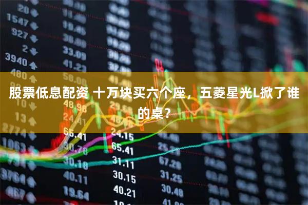 股票低息配资 十万块买六个座，五菱星光L掀了谁的桌？